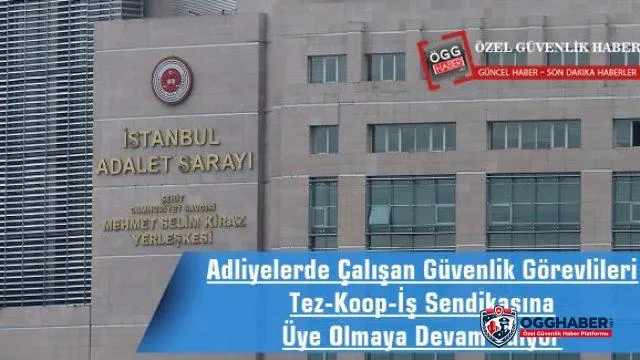 Adliyelerde Çalışan Güvenlik Görevlileri Tez-Koop-İş Sendikasına Üye Olmaya Devam Ediyor