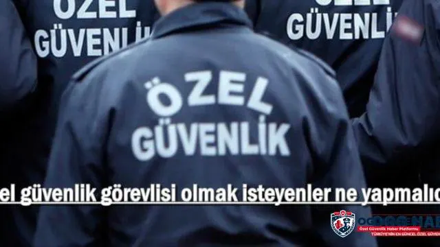 Özel Güvenlik Görevlisi Olmak İçin Yapılması Gerekenler Nelerdir?
