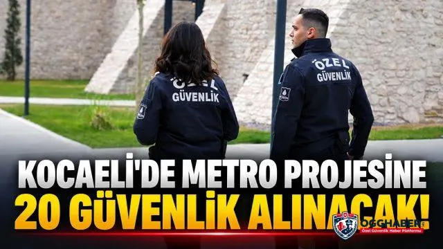 Gebze’deki metro projesine 20 özel güvenlik görevlisi alınacak