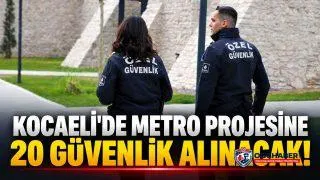 Gebze’deki metro projesine 20 özel güvenlik görevlisi alınacak